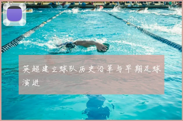 英超建立球队历史沿革与早期足球演进