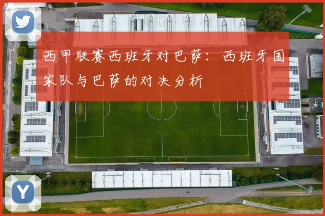 西甲联赛西班牙对巴萨：西班牙国家队与巴萨的对决分析