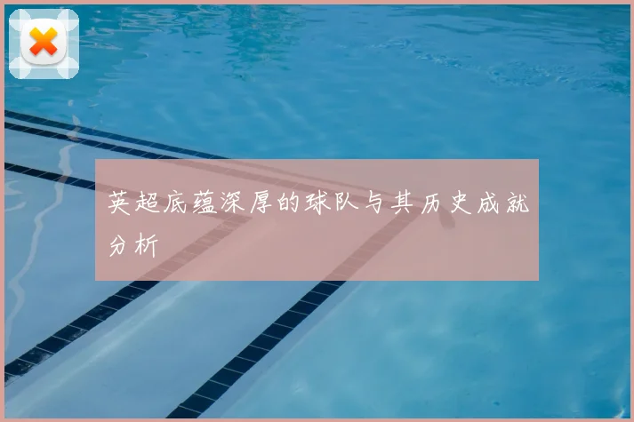 英超底蕴深厚的球队与其历史成就分析