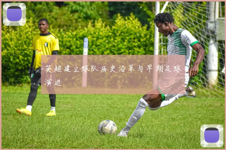 英超建立球队历史沿革与早期足球演进