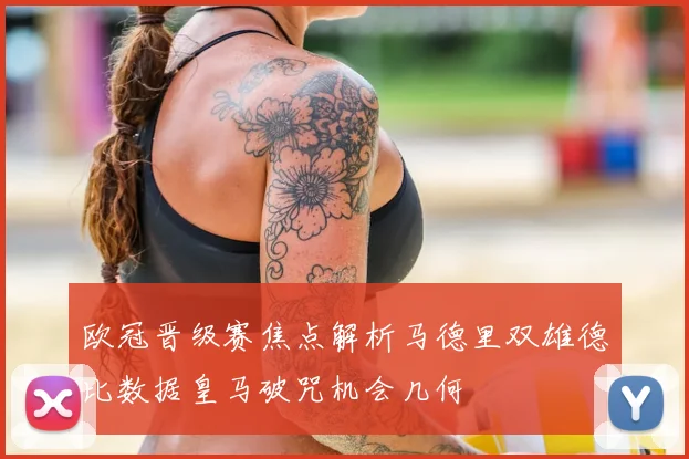 欧冠晋级赛焦点解析马德里双雄德比数据皇马破咒机会几何